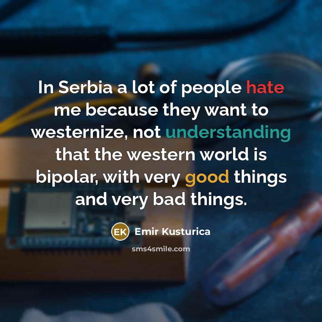 “In Serbia a lot of people hate me because they…” quote by Emir Kusturica