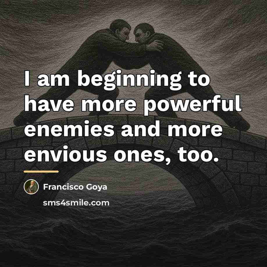 “I am beginning to have more powerful enemies and more…” quote by Francisco Goya