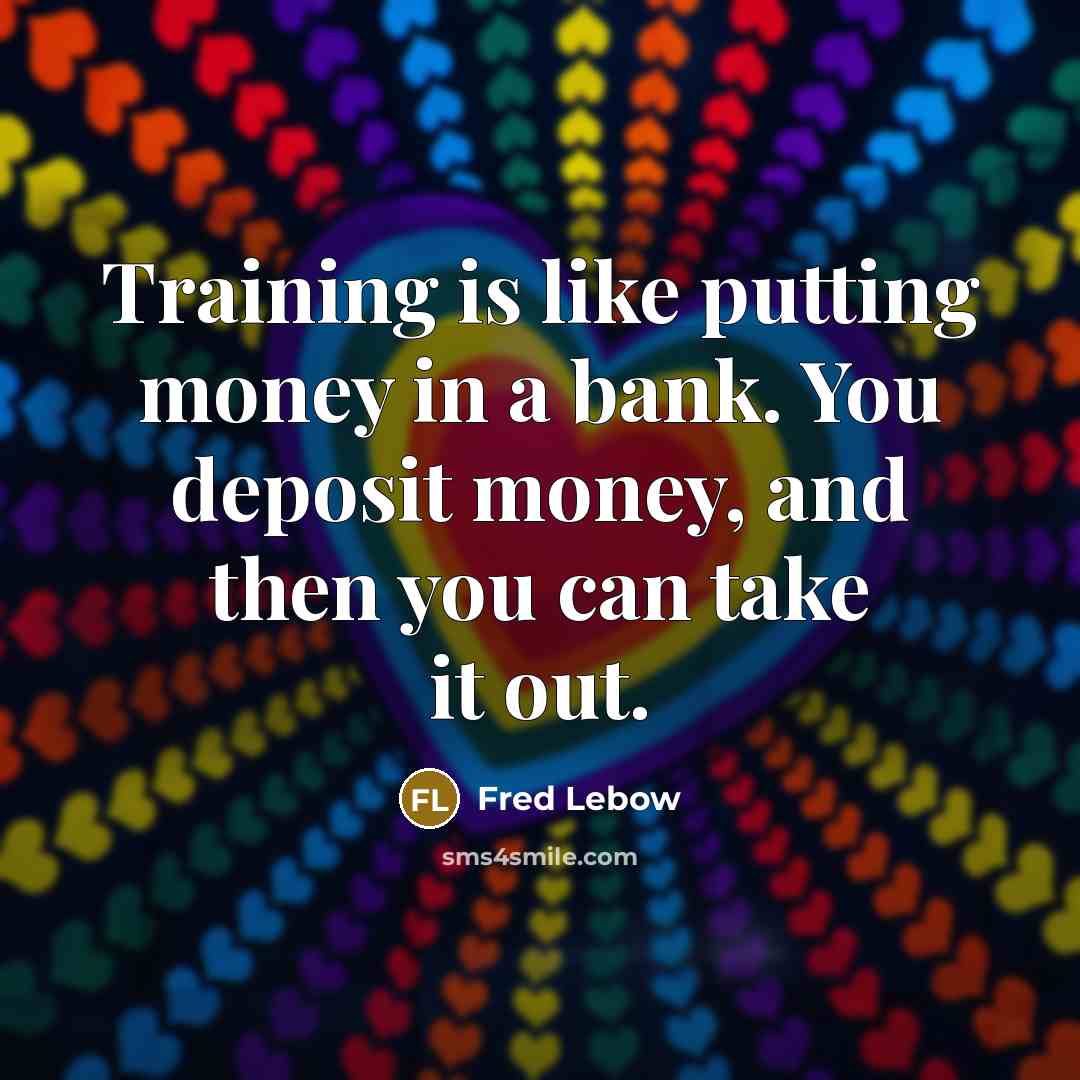 “Training is like putting money in a bank. You deposit money, and then you can take it out.” quote by Fred Lebow