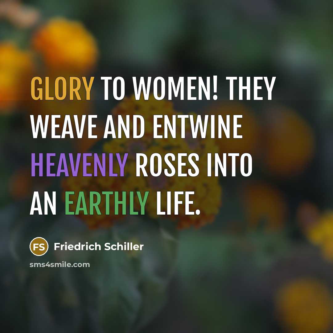 “Glory to Women! They weave and entwine heavenly roses into an earthly life.” quote by Friedrich Schiller