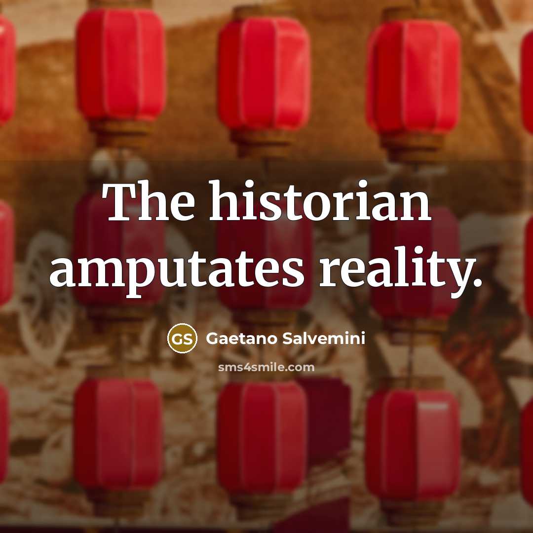 “The historian amputates reality.…” quote by Gaetano Salvemini