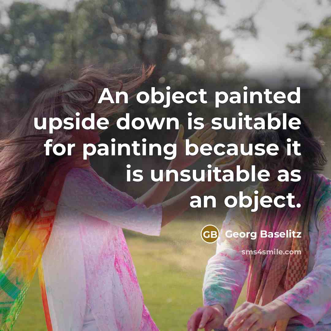 “An object painted upside down is suitable for painting because it is unsuitable as an object.” quote by Georg Baselitz