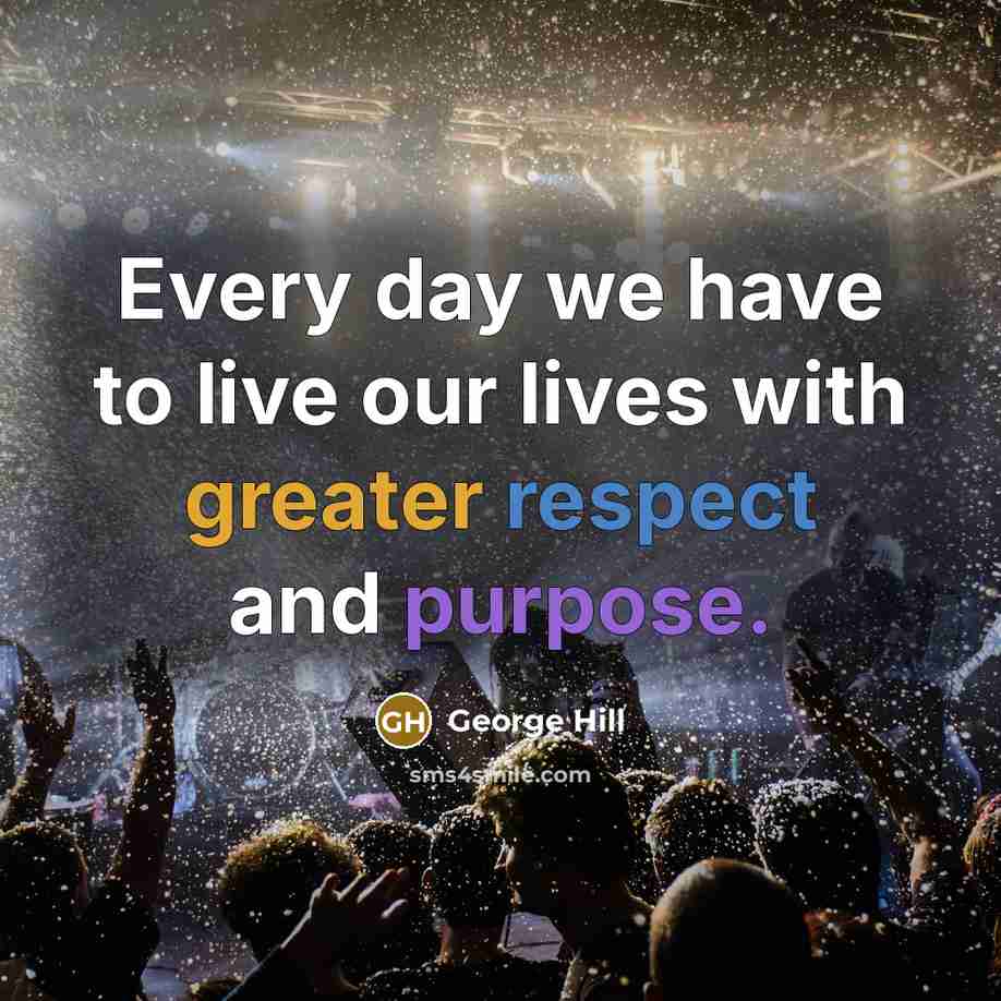 “Every day we have to live our lives with greater…” quote by George Hill