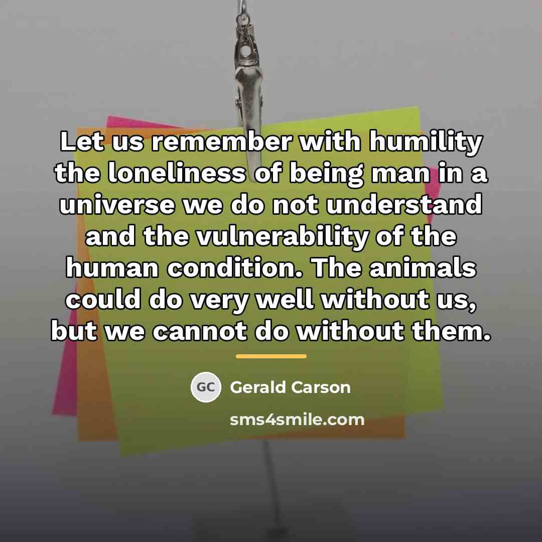 “Let us remember with humility the loneliness of being man…” quote by Gerald Carson
