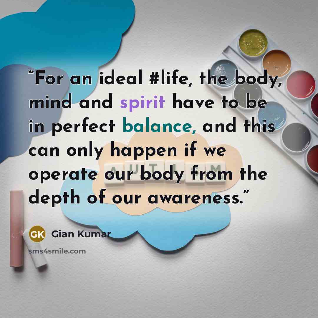“For an ideal #life, the body, mind and spirit have to be in perfect balance, and this can only happen if we operate our body from the depth of our awareness.” quote by Gian Kumar