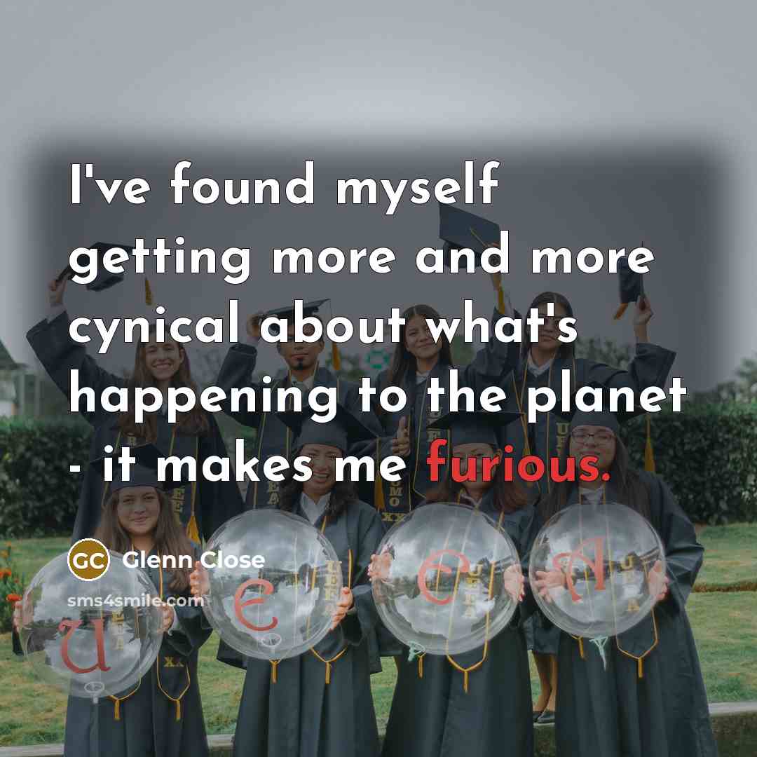 “I've found myself getting more and more cynical about what's…” quote by Glenn Close