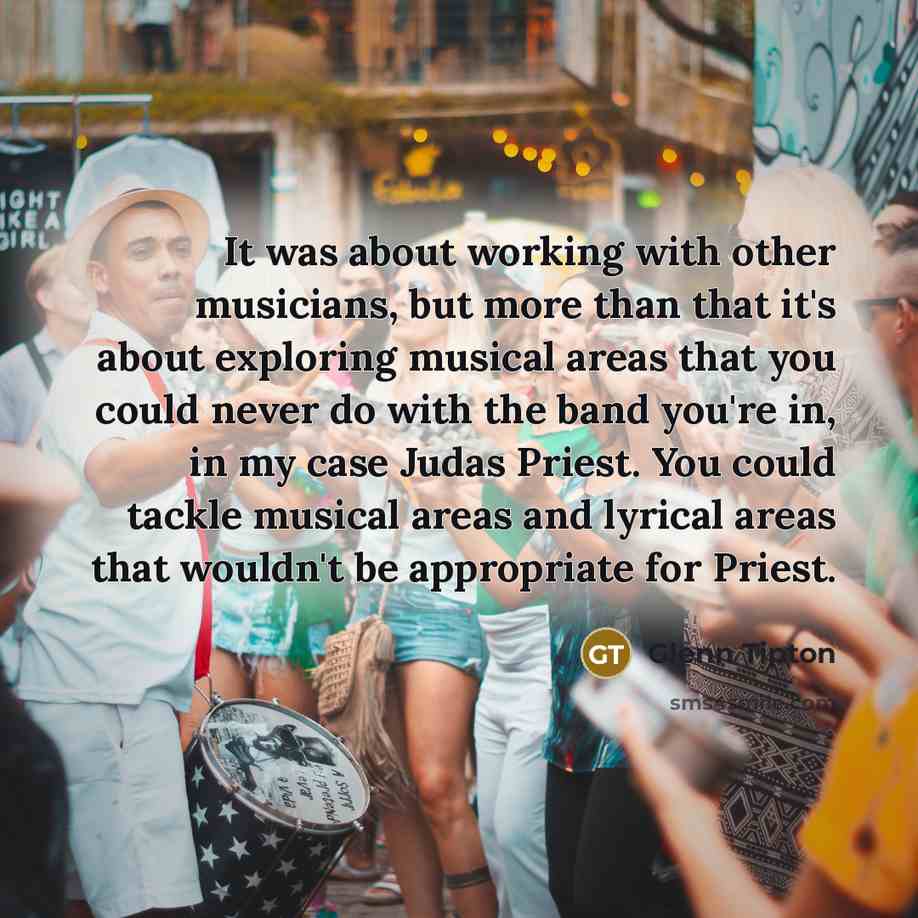 “It was about working with other musicians, but more than…” quote by Glenn Tipton