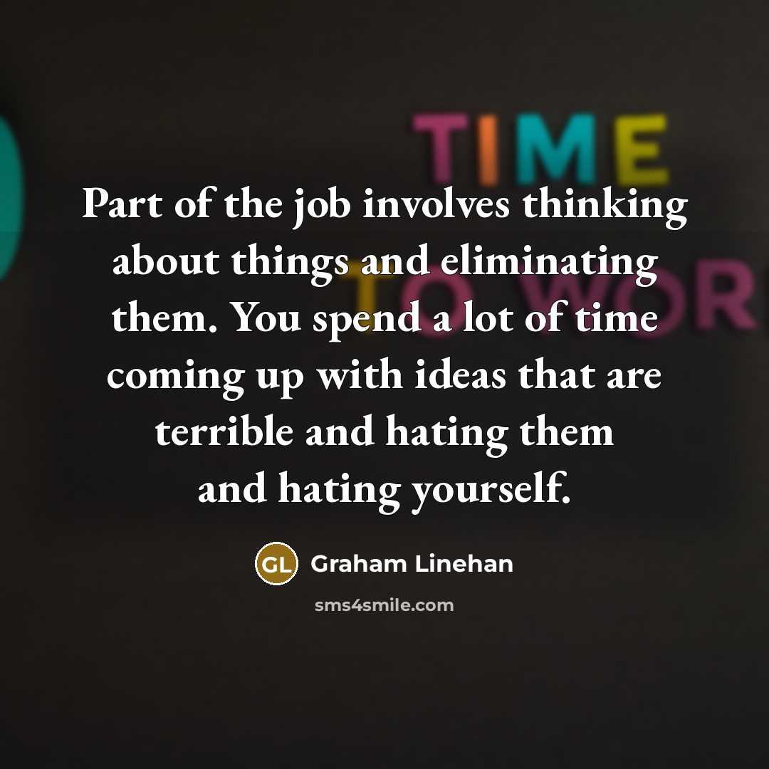“Part of the job involves thinking about things and eliminating…” quote by Graham Linehan