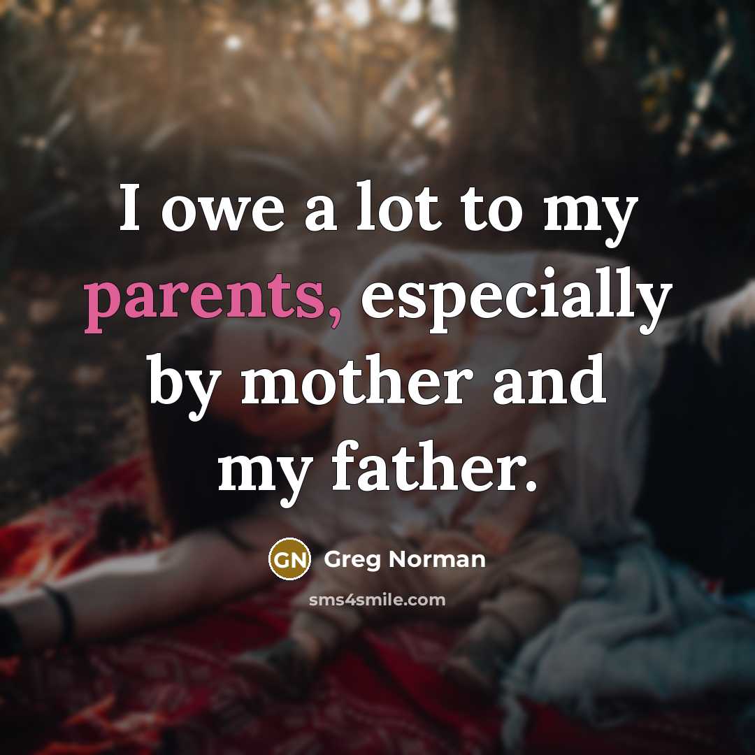 “I owe a lot to my parents, especially by mother…” quote by Greg Norman