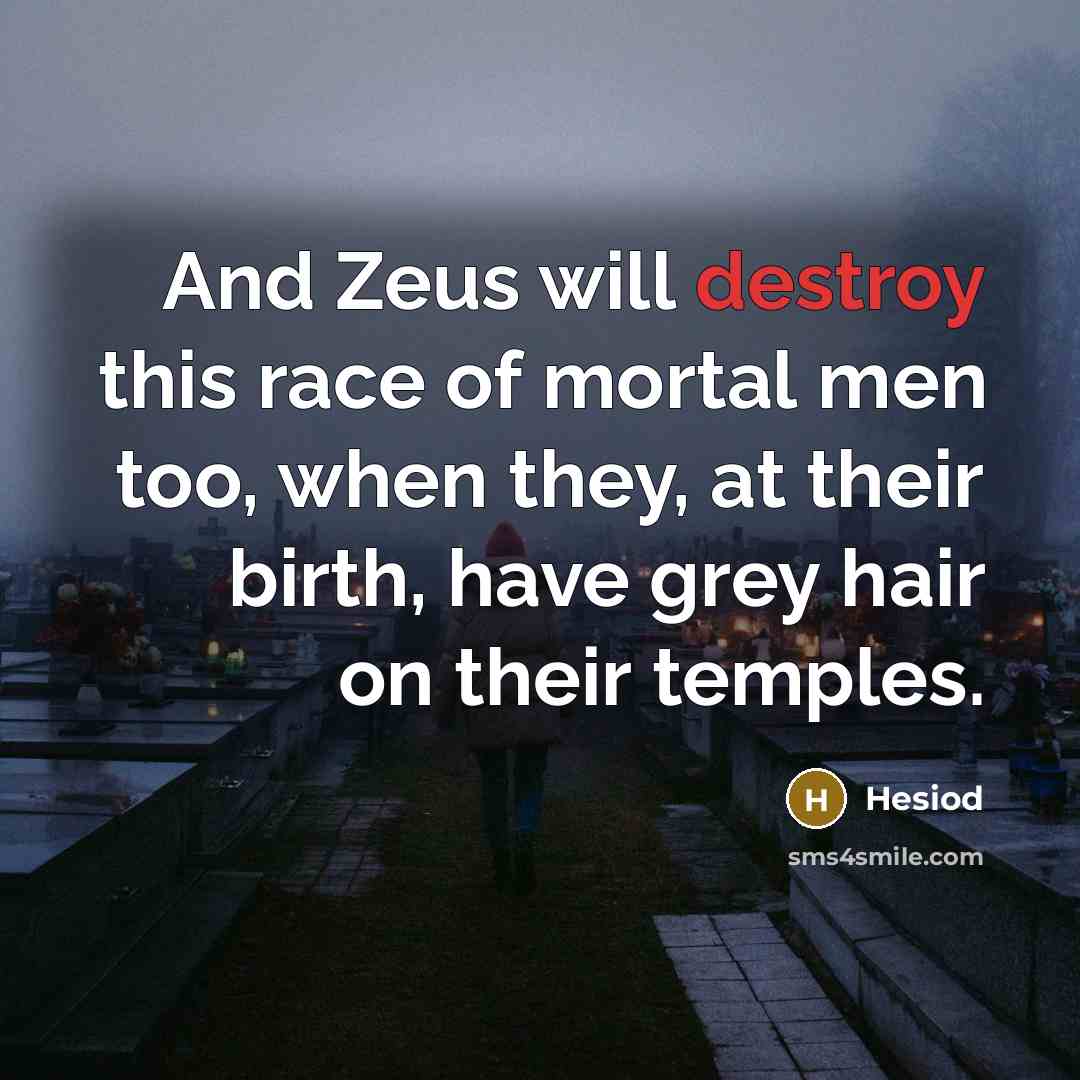 “And Zeus will destroy this race of mortal men too,…” quote by Hesiod