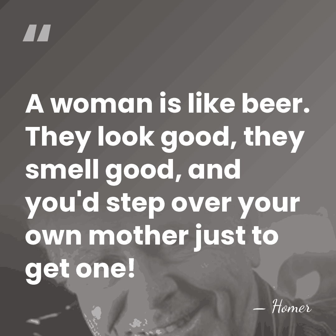 A woman is like beer. They look good, they smell good, and&hellip; - Homer