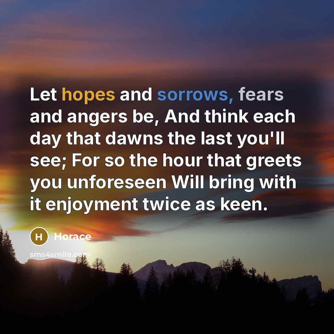 “Let hopes and sorrows, fears and angers be, And think…” quote by Horace
