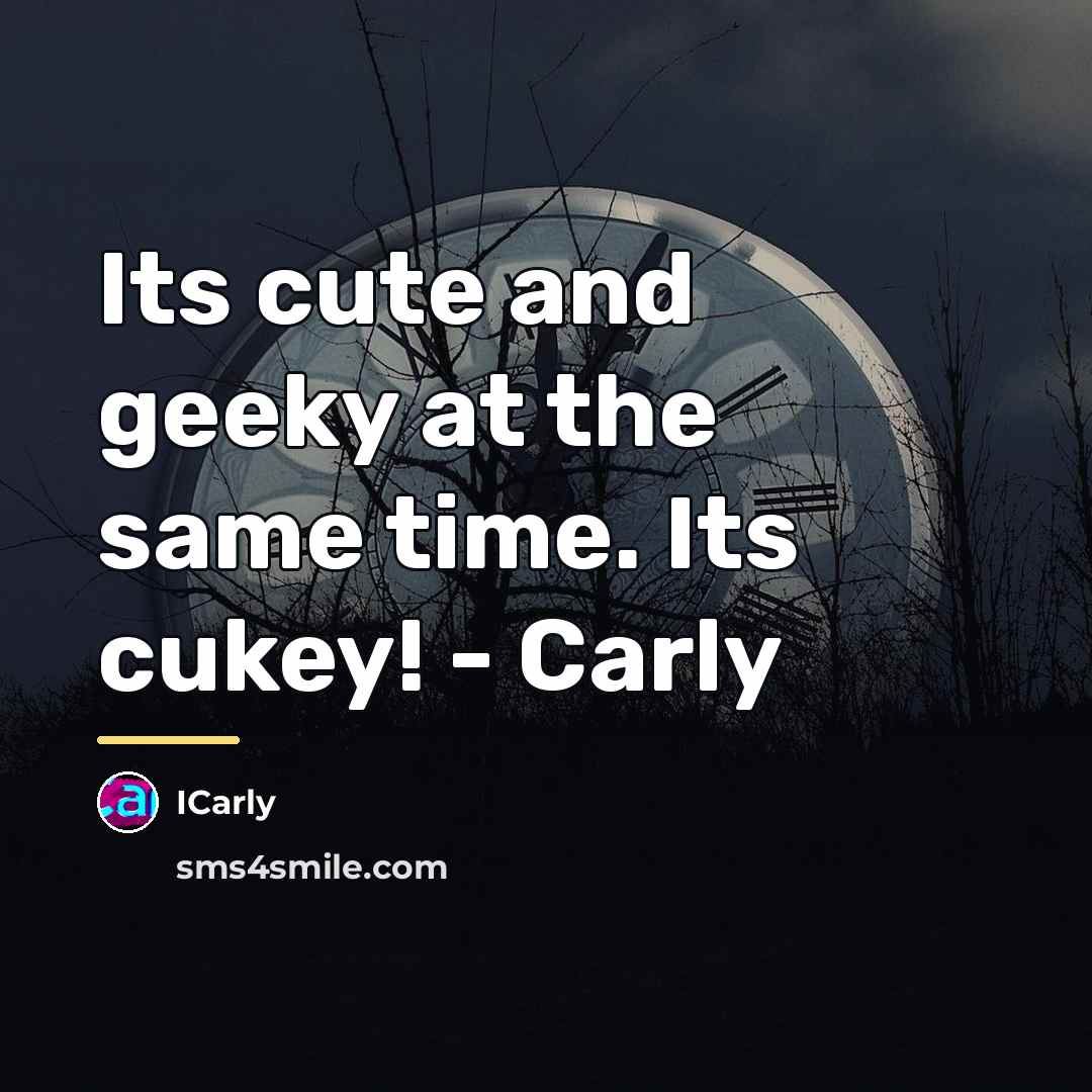 “Its cute and geeky at the same time. Its cukey!…” quote by ICarly