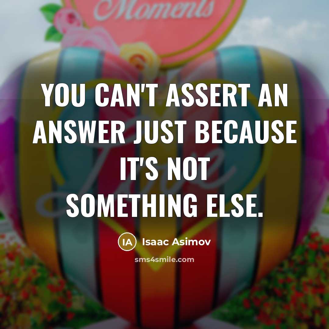 “You can't assert an answer just because it's not something…” quote by Isaac Asimov