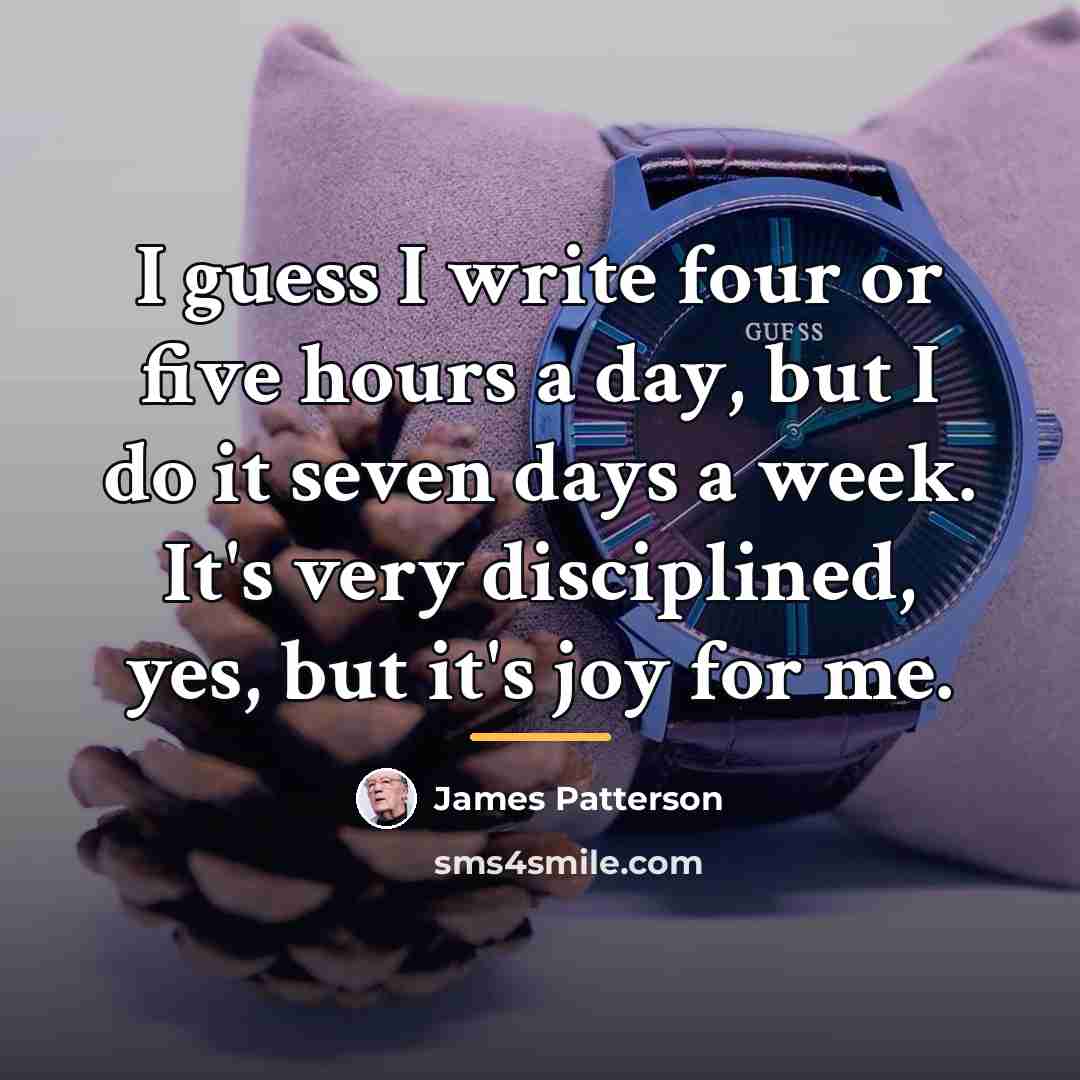 “I guess I write four or five hours a day,…” quote by James Patterson