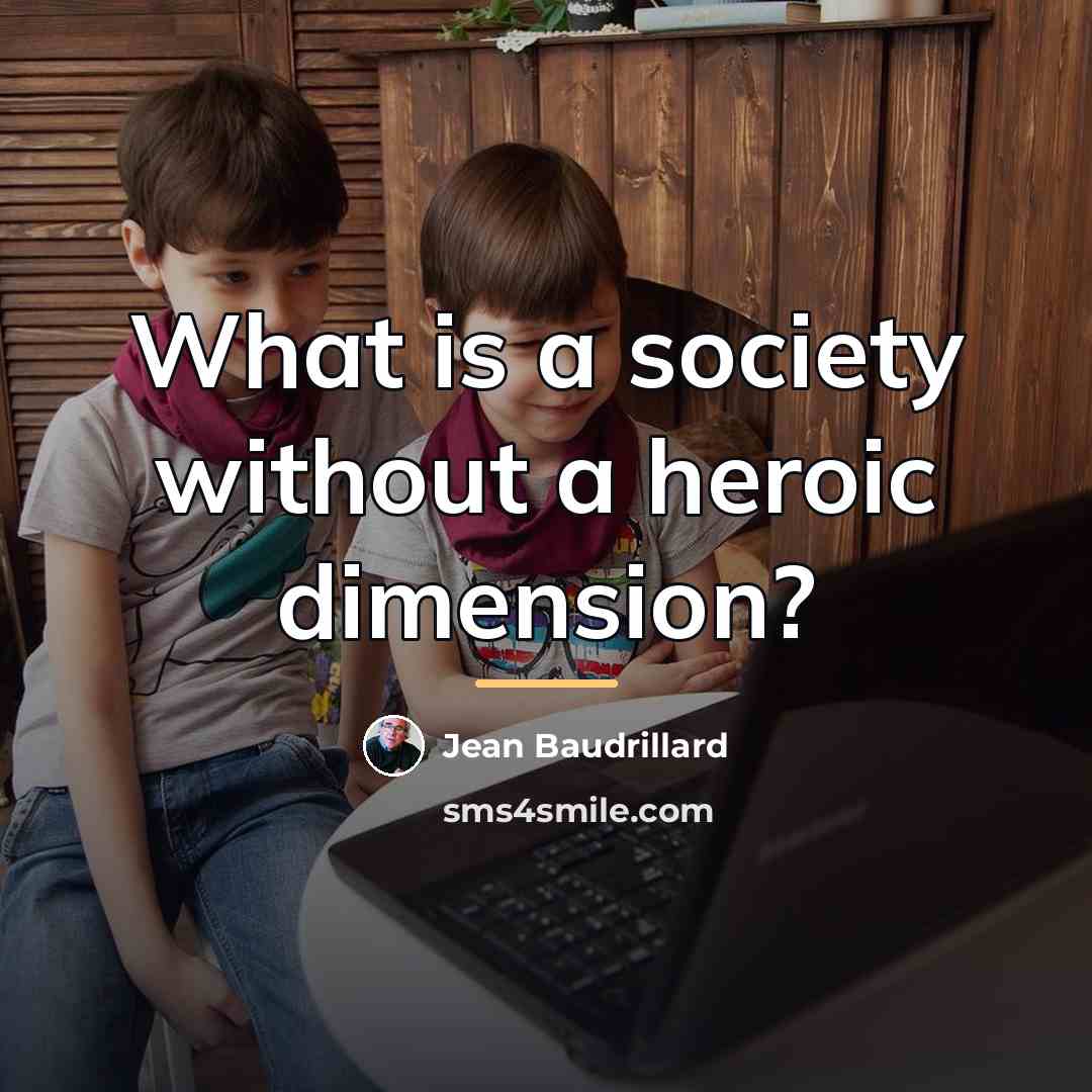 “What is a society without a heroic dimension?…” quote by Jean Baudrillard