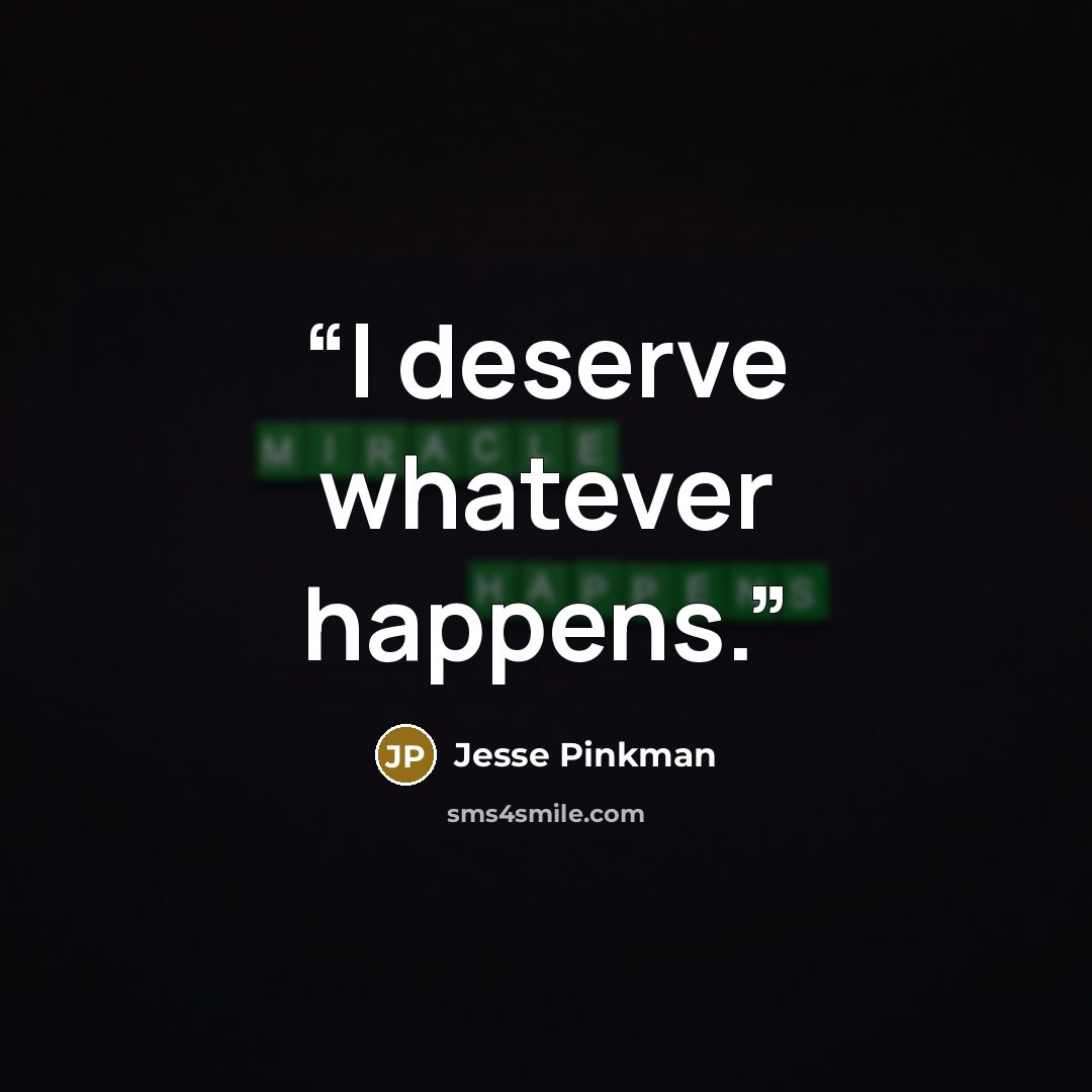 “I deserve whatever happens.” quote by Jesse Pinkman