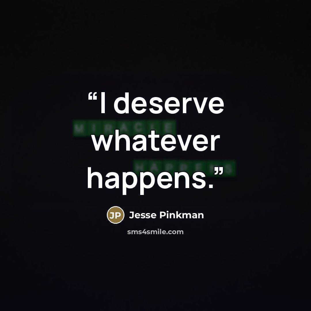 “I deserve whatever happens.” quote by Jesse Pinkman
