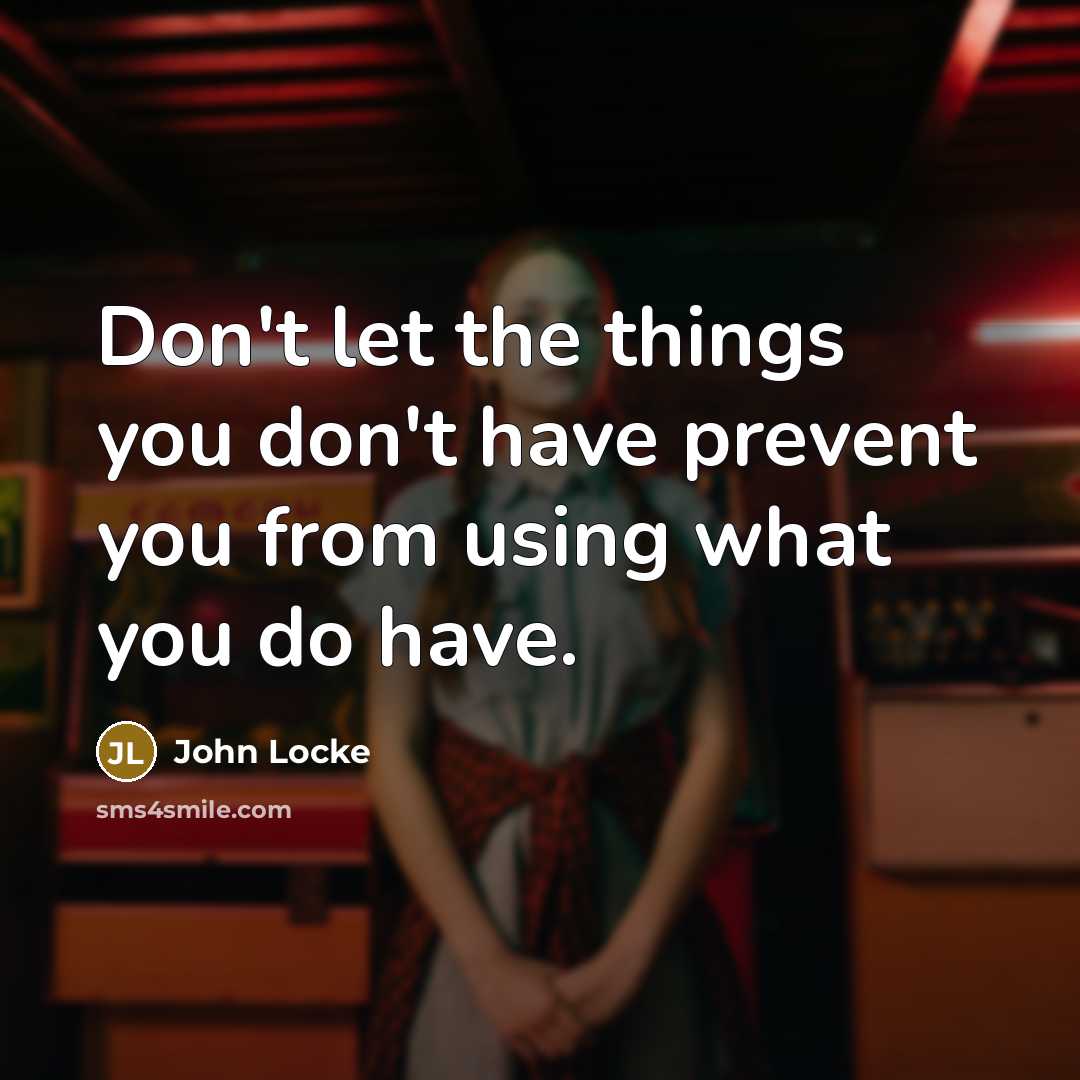 “Don't let the things you don't have prevent you from…” quote by John Locke