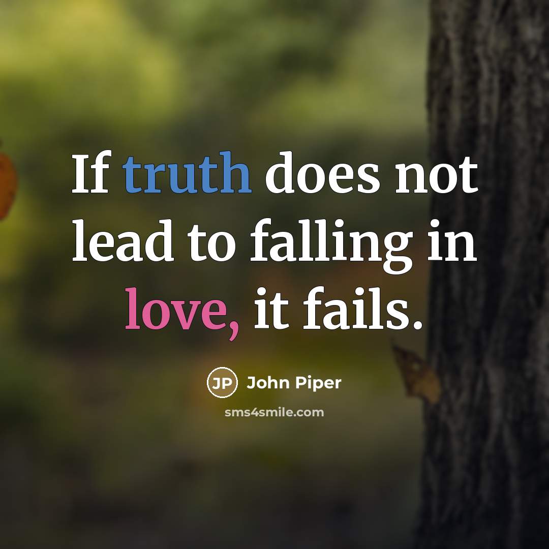 “If truth does not lead to falling in love, it…” quote by John Piper