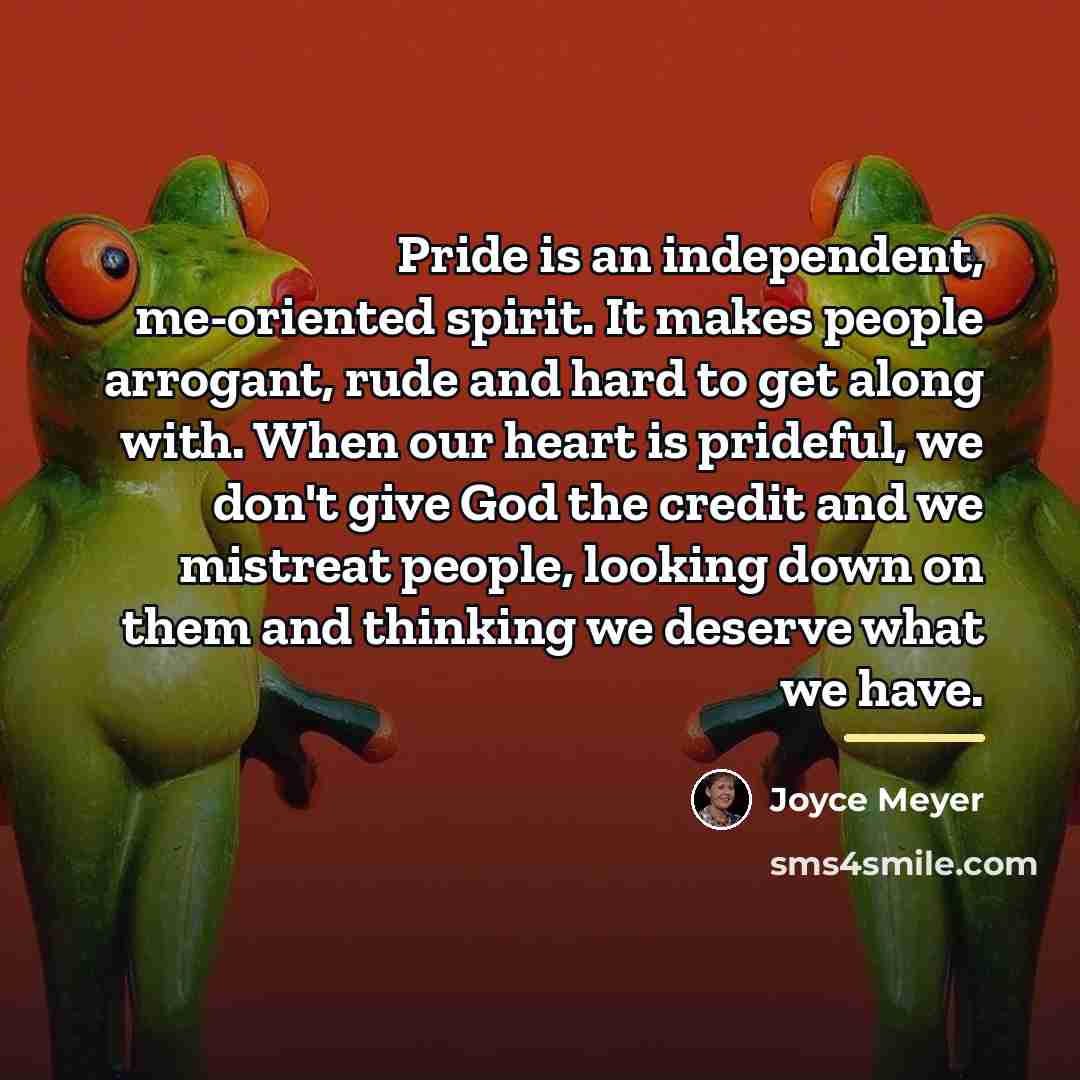 “Pride is an independent, me-oriented spirit. It makes people arrogant,…” quote by Joyce Meyer