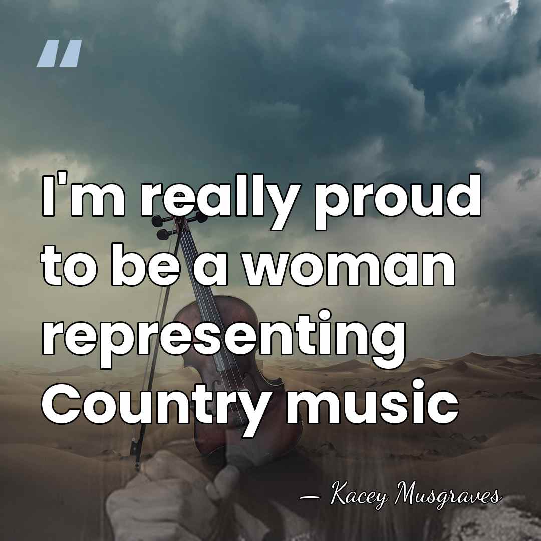 I'm really proud to be a woman representing Country music - Kacey Musgraves