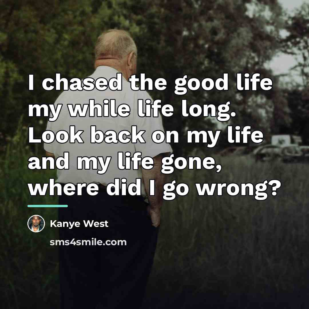 “I chased the good life my while life long. Look…” quote by Kanye West