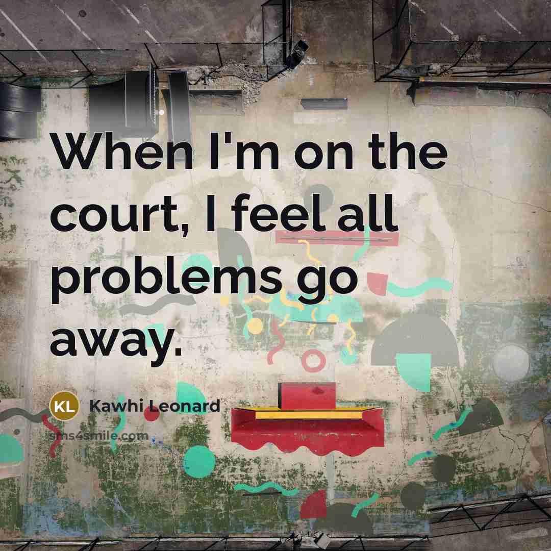 “When I'm on the court, I feel all problems go…” quote by Kawhi Leonard