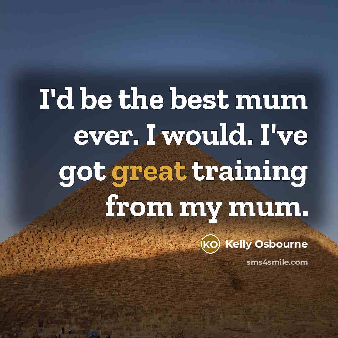 “I'd be the best mum ever. I would. I've got…” quote by Kelly Osbourne