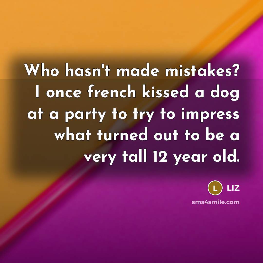 “Who hasn't made mistakes? I once french kissed a dog…” quote by LIZ