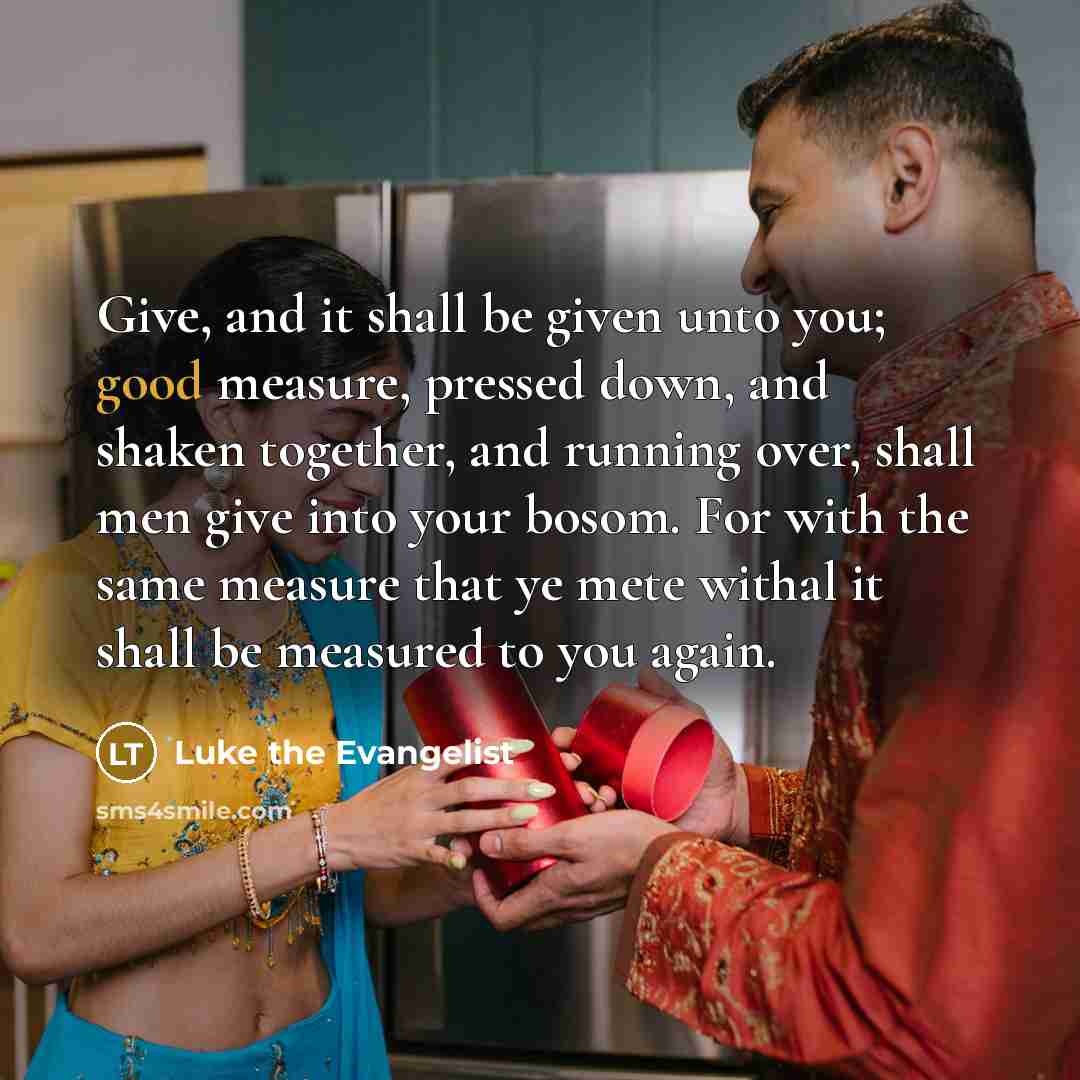 “Give, and it shall be given unto you; good measure,…” quote by Luke the Evangelist