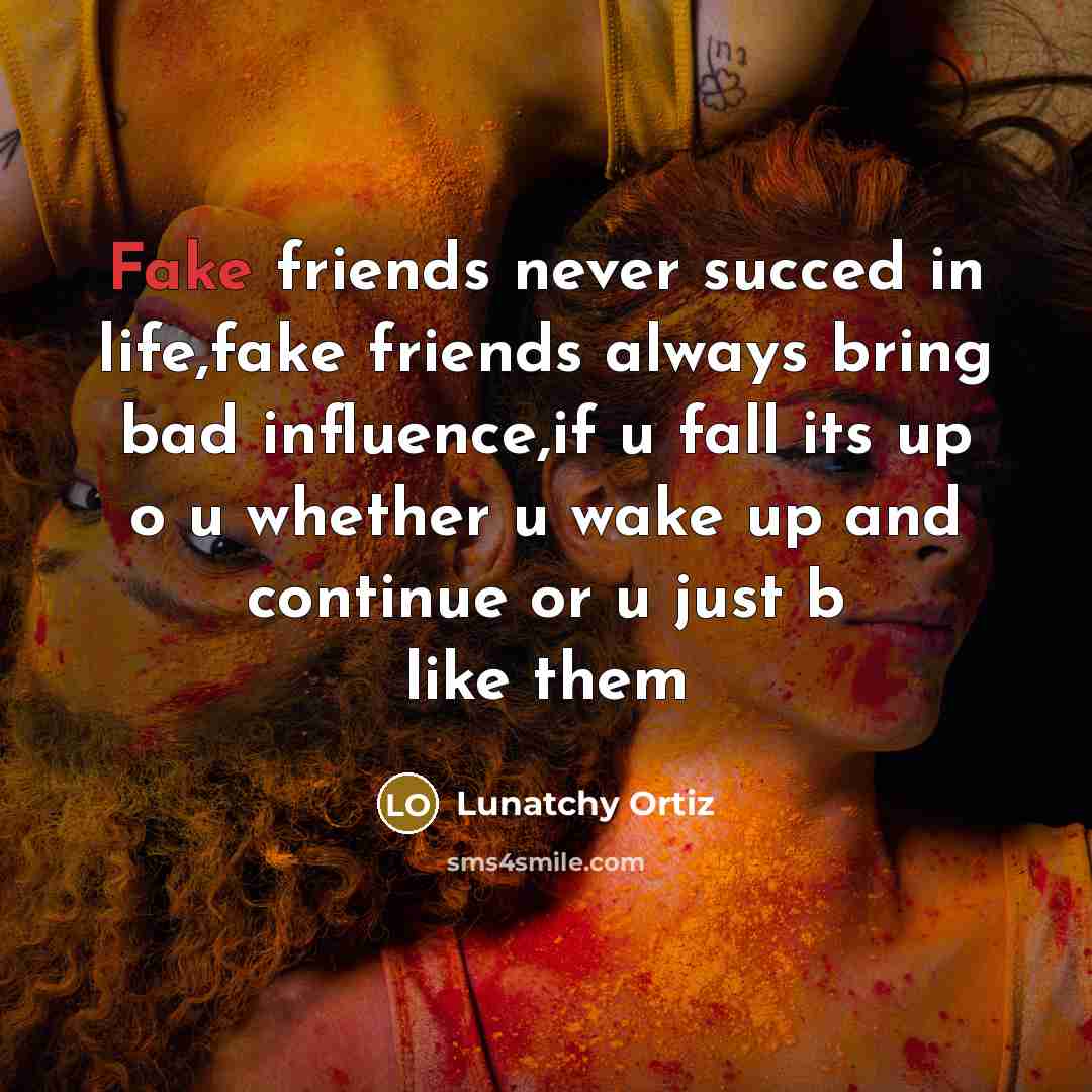 “Fake friends never succed in life,fake friends always bring bad…” quote by Lunatchy Ortiz