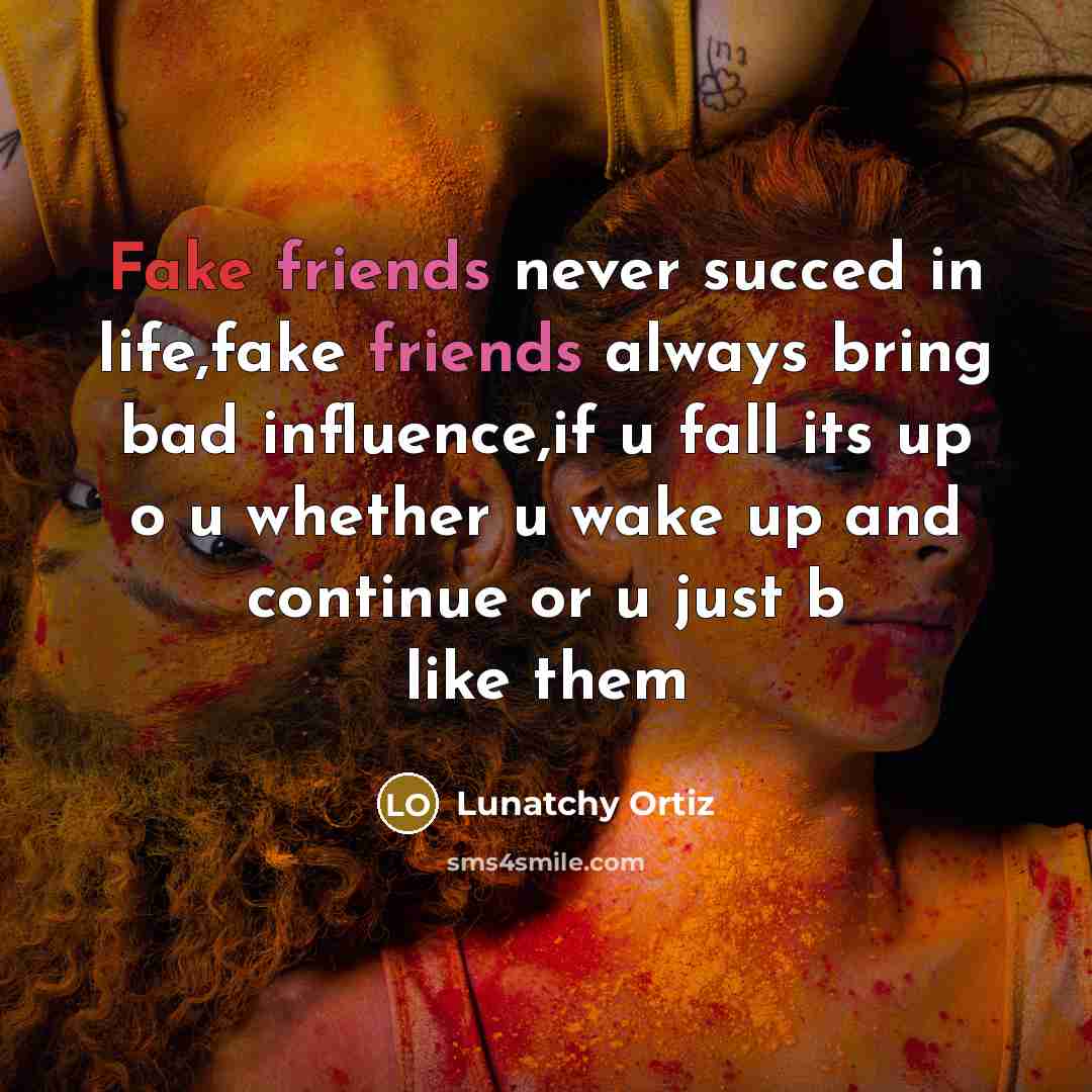 “Fake friends never succed in life,fake friends always bring bad influence,if u fall its up o u whether u wake up and continue or u just b like them” quote by Lunatchy Ortiz