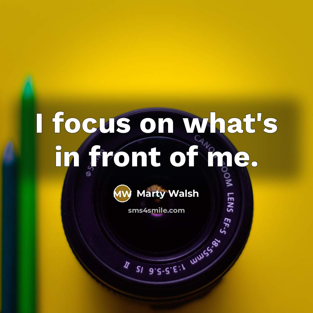 “I focus on what's in front of me.…” quote by Marty Walsh