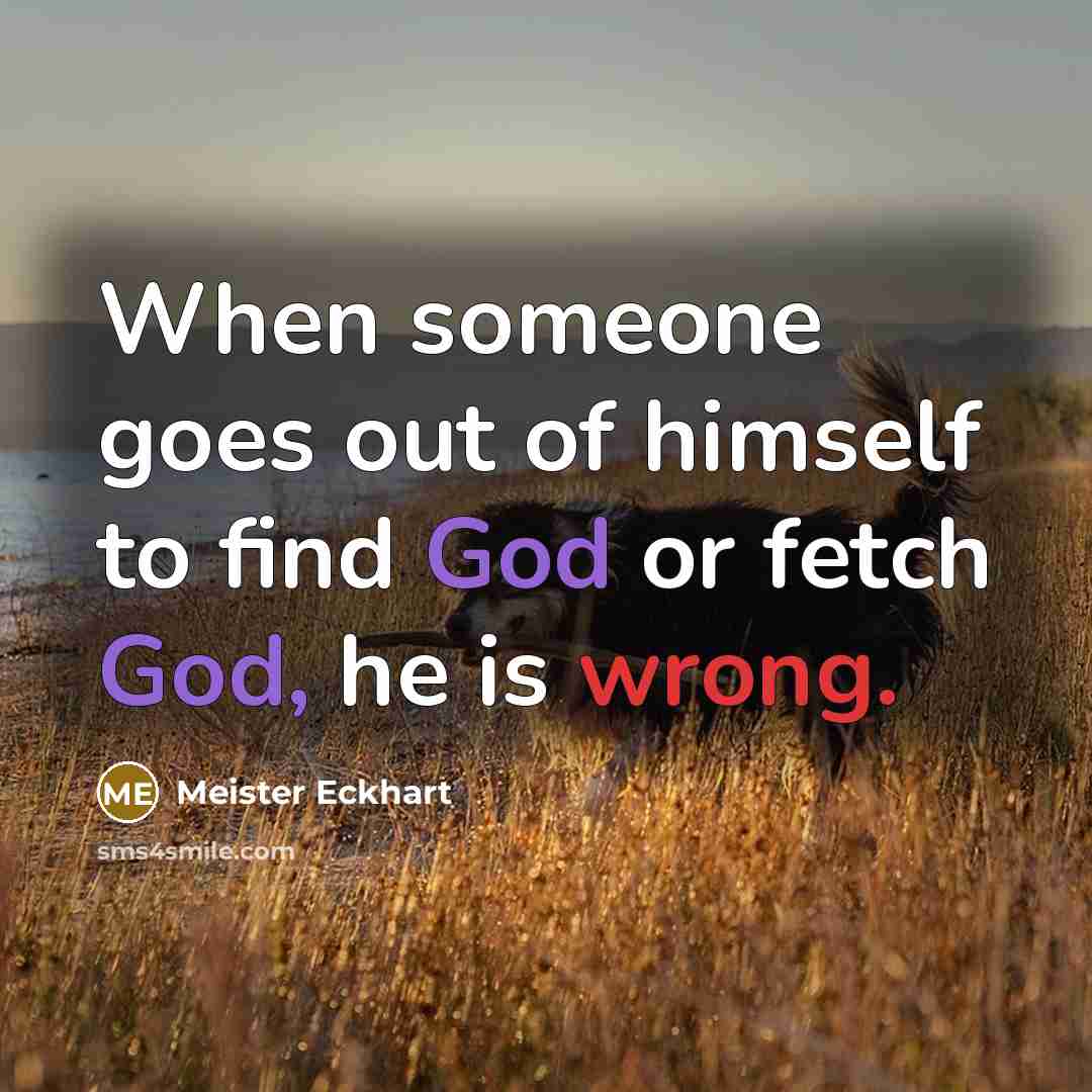 “When someone goes out of himself to find God or…” quote by Meister Eckhart