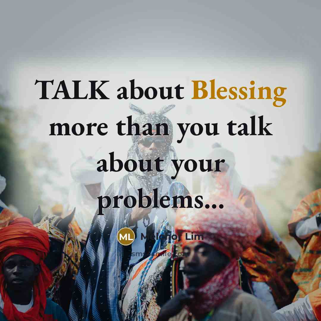 “TALK about Blessing more than you talk about your problems...…” quote by Melchor Lim