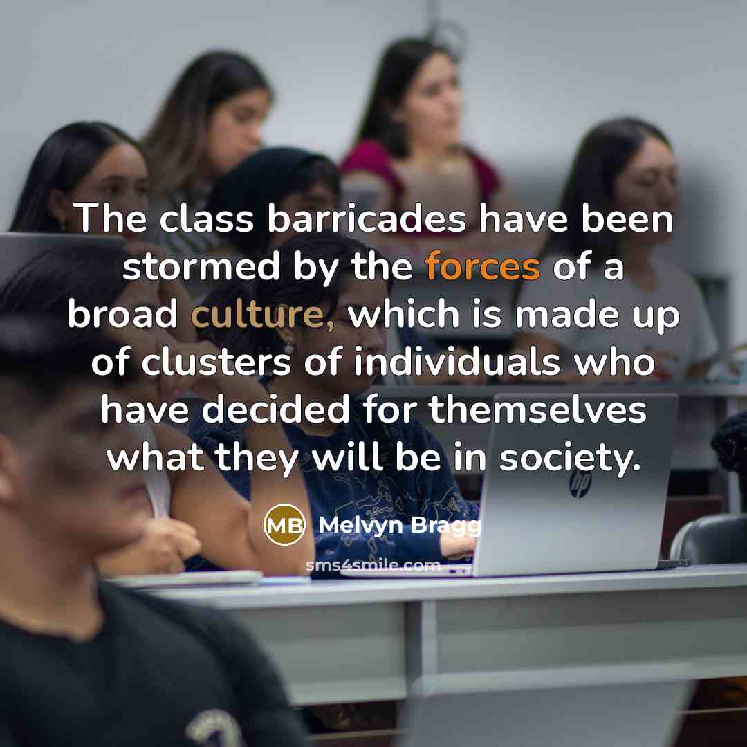 “The class barricades have been stormed by the forces of a broad culture, which is made up of clusters of individuals who have decided for themselves what they will be in society.” quote by Melvyn Bragg