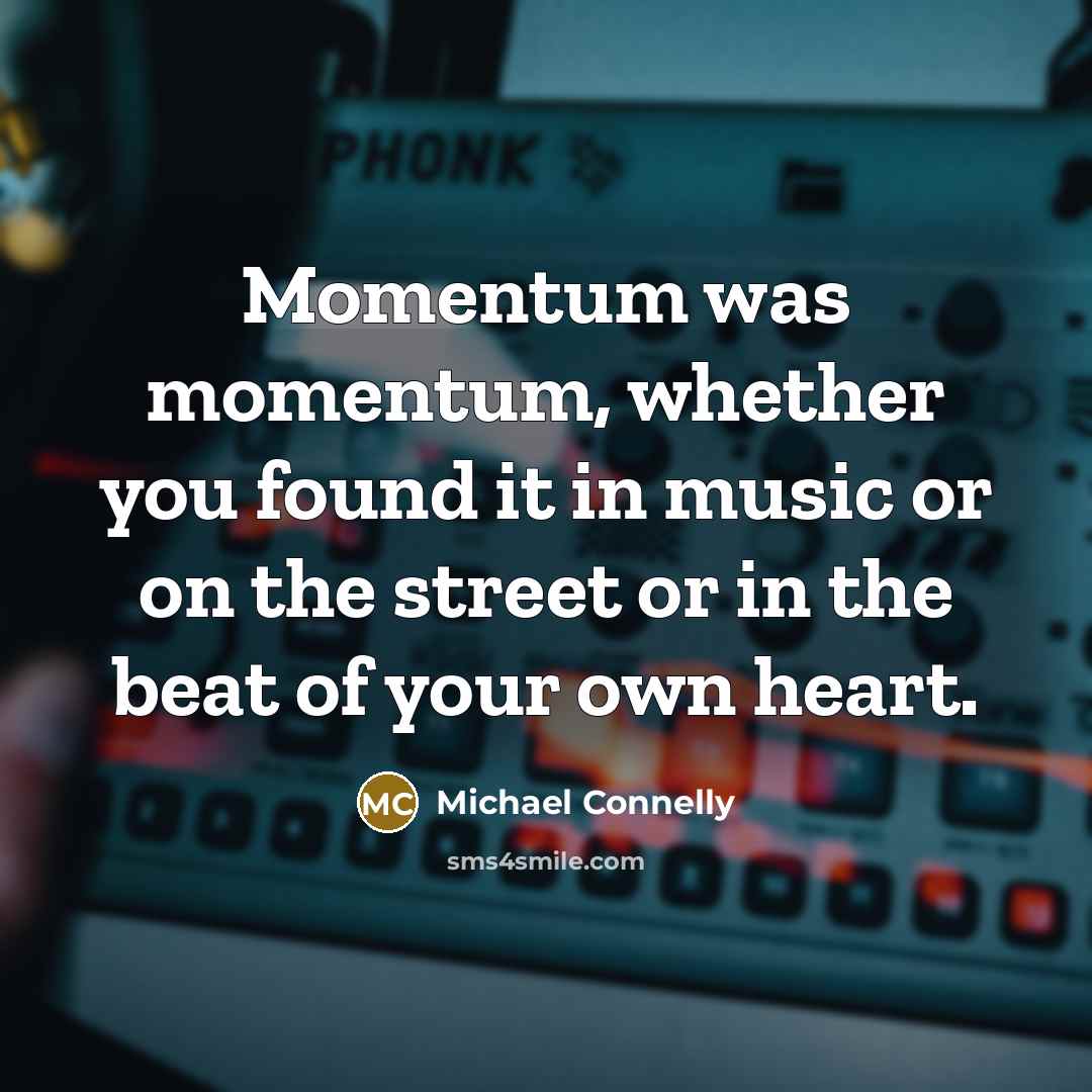 “Momentum was momentum, whether you found it in music or…” quote by Michael Connelly