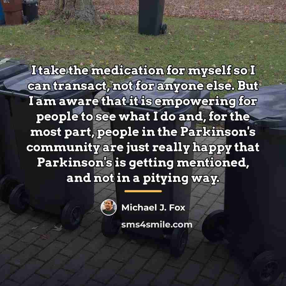 “I take the medication for myself so I can transact,…” quote by Michael J. Fox