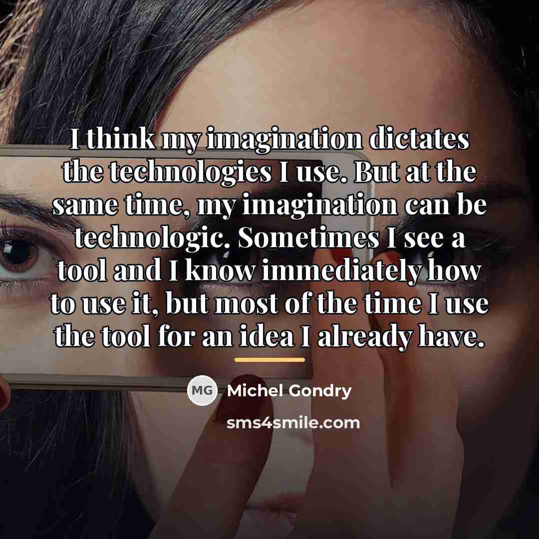 “I think my imagination dictates the technologies I use. But…” quote by Michel Gondry