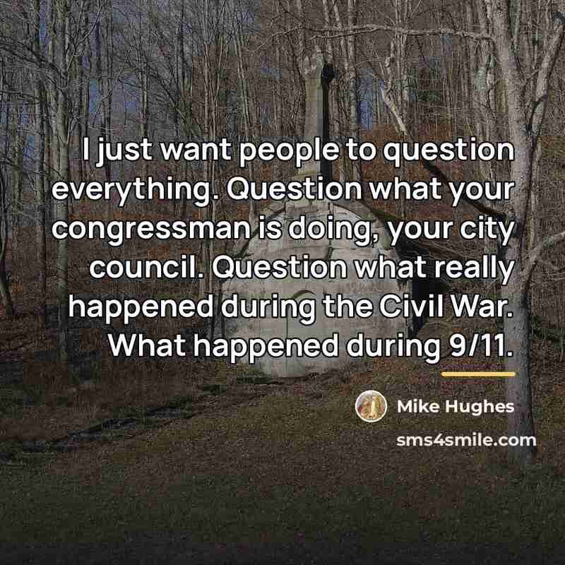 “I just want people to question everything. Question what your…” quote by Mike Hughes