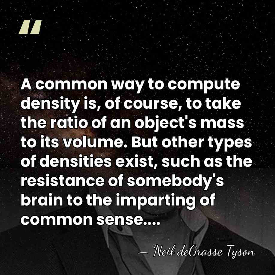 A common way to compute density is, of course, to take the&hellip; - Neil deGrasse Tyson