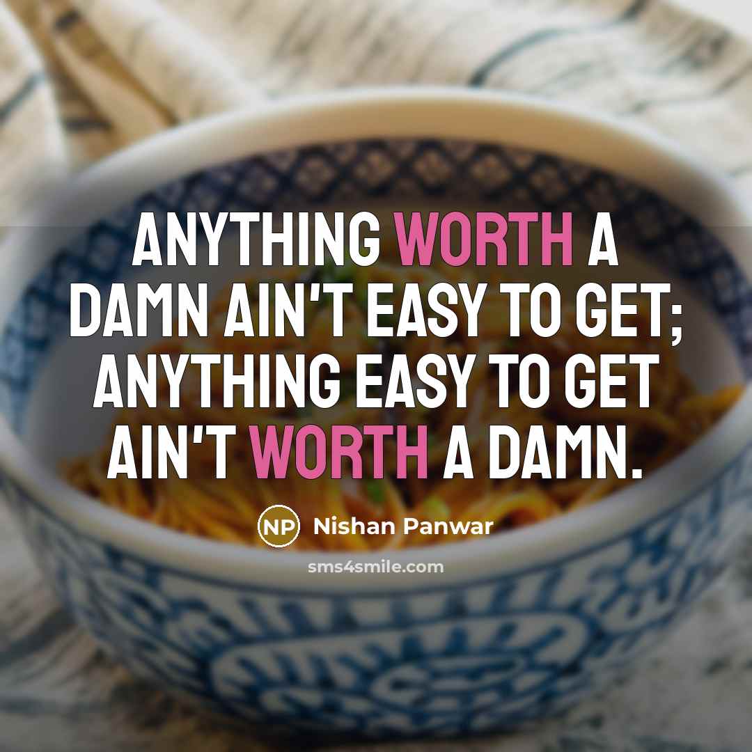 “Anything worth a damn ain't easy to get; anything easy…” quote by Nishan Panwar