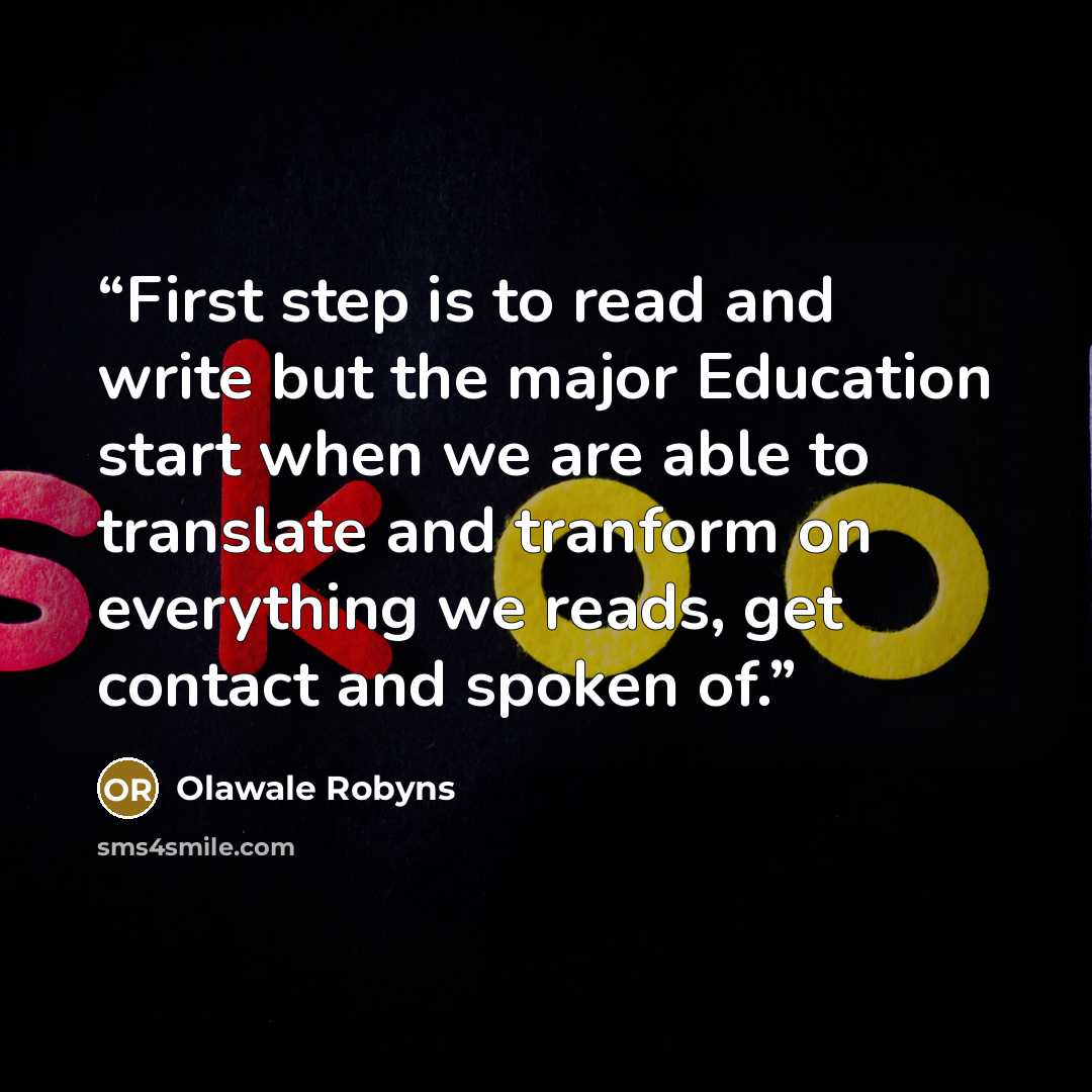 “First step is to read and write but the major Education start when we are able to translate and tranform on everything we reads, get contact and spoken of.” quote by Olawale Robyns