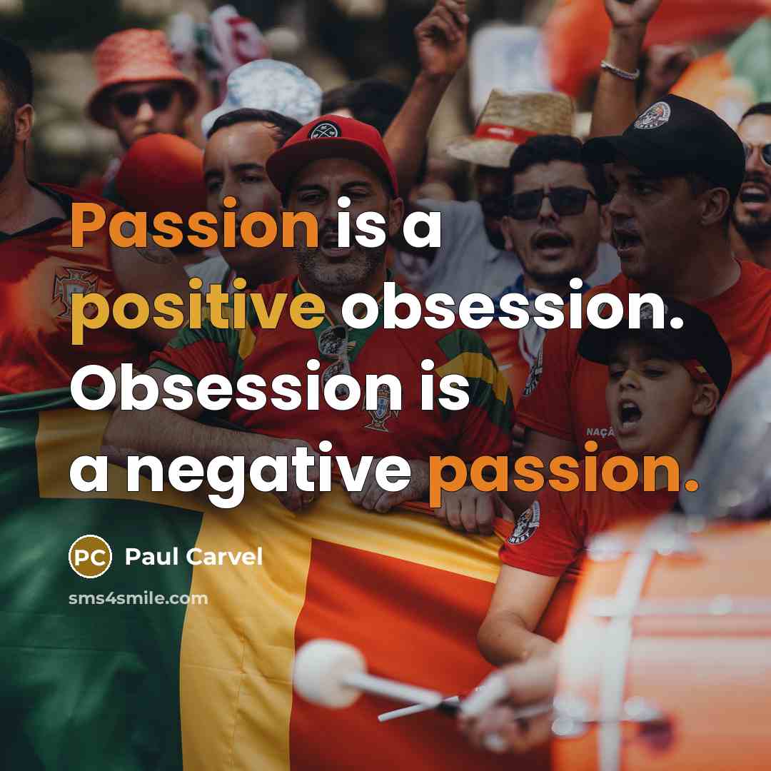 “Passion is a positive obsession. Obsession is a negative passion.” quote by Paul Carvel
