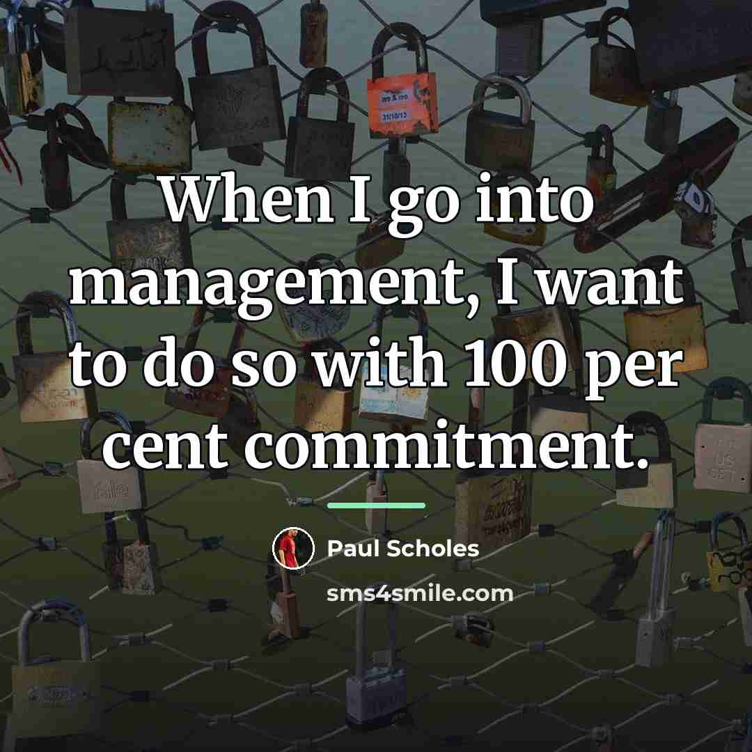 “When I go into management, I want to do so…” quote by Paul Scholes