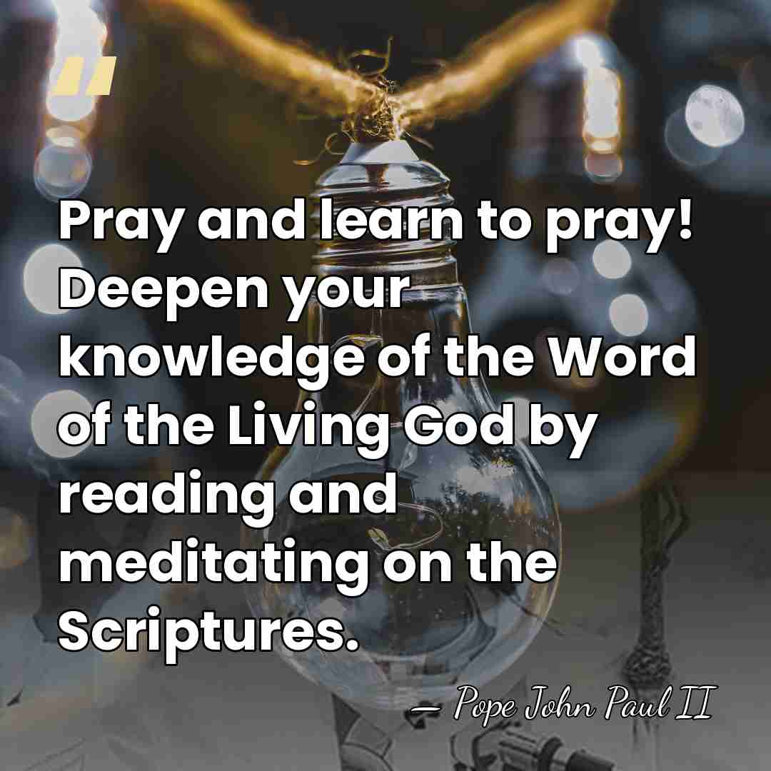 Pray and learn to pray! Deepen your knowledge of the Word of&hellip; - Pope John Paul II