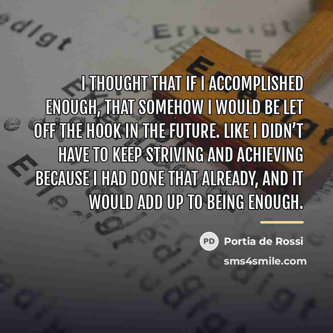 “I thought that if I accomplished enough, that somehow I…” quote by Portia de Rossi