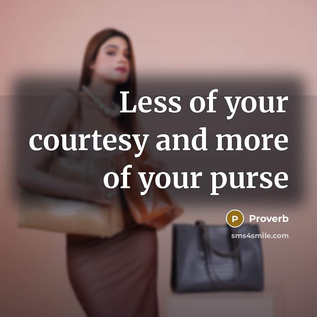 “Less of your courtesy and more of your purse…” quote by Proverb