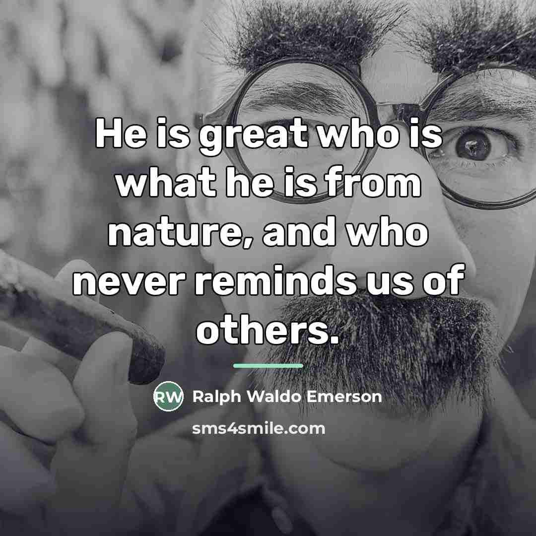 “He is great who is what he is from nature,…” quote by Ralph Waldo Emerson